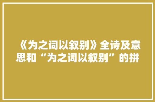 《为之词以叙别》全诗及意思和“为之词以叙别”的拼音注释
