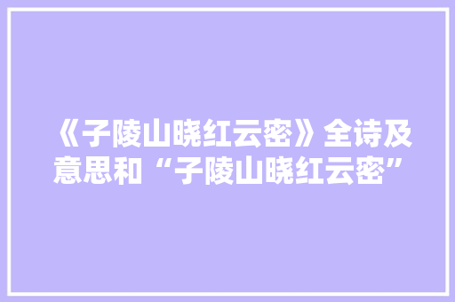 《子陵山晓红云密》全诗及意思和“子陵山晓红云密”的拼音注释 诗词鉴赏