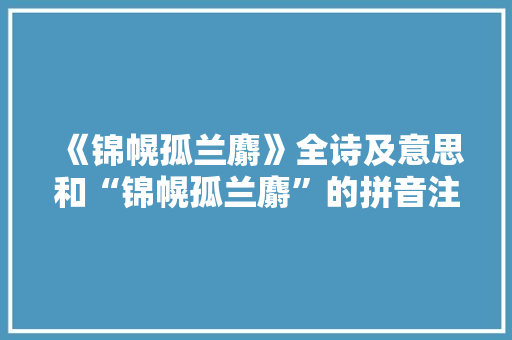 《锦幌孤兰麝》全诗及意思和“锦幌孤兰麝”的拼音注释