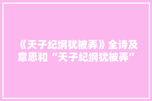 《天子纪纲犹被弄》全诗及意思和“天子纪纲犹被弄”的拼音注释