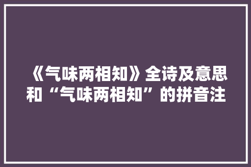 《气味两相知》全诗及意思和“气味两相知”的拼音注释