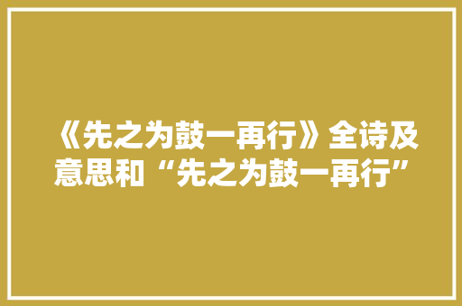 《先之为鼓一再行》全诗及意思和“先之为鼓一再行”的拼音注释