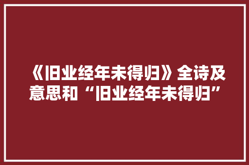 《旧业经年未得归》全诗及意思和“旧业经年未得归”的拼音注释