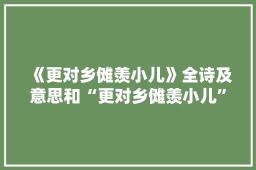 《更对乡傩羡小儿》全诗及意思和“更对乡傩羡小儿”的拼音注释 诗词鉴赏
