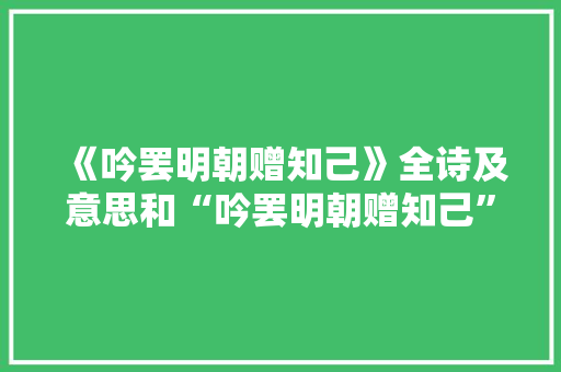 《吟罢明朝赠知己》全诗及意思和“吟罢明朝赠知己”的拼音注释