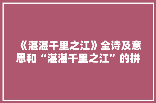 《湛湛千里之江》全诗及意思和“湛湛千里之江”的拼音注释