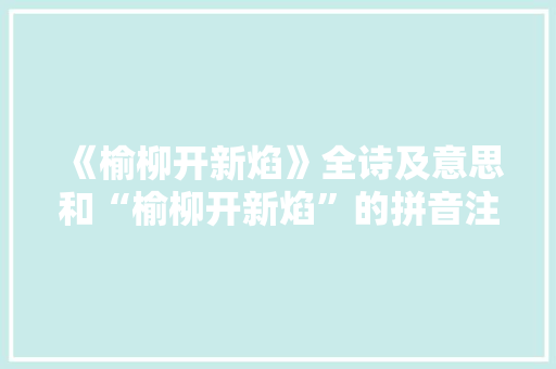 《榆柳开新焰》全诗及意思和“榆柳开新焰”的拼音注释