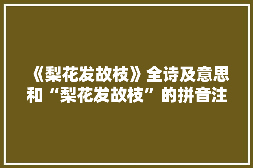 《梨花发故枝》全诗及意思和“梨花发故枝”的拼音注释