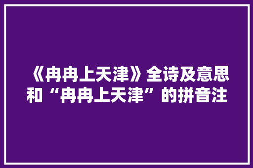 《冉冉上天津》全诗及意思和“冉冉上天津”的拼音注释