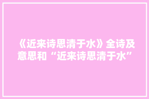 《近来诗思清于水》全诗及意思和“近来诗思清于水”的拼音注释
