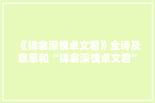 《锦衾深愧卓文君》全诗及意思和“锦衾深愧卓文君”的拼音注释