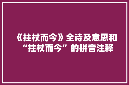 《拄杖而今》全诗及意思和“拄杖而今”的拼音注释