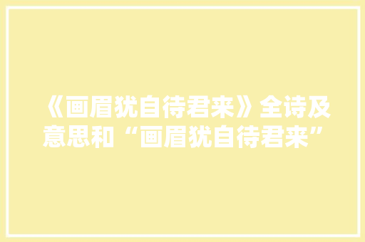 《画眉犹自待君来》全诗及意思和“画眉犹自待君来”的拼音注释