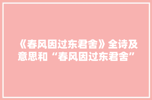 《春风因过东君舍》全诗及意思和“春风因过东君舍”的拼音注释