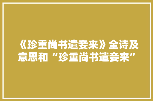《珍重尚书遣妾来》全诗及意思和“珍重尚书遣妾来”的拼音注释 诗词鉴赏