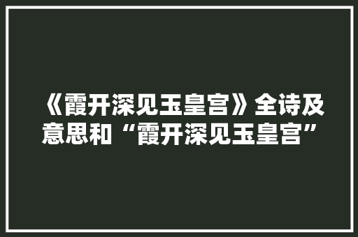 《霞开深见玉皇宫》全诗及意思和“霞开深见玉皇宫”的拼音注释