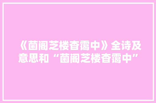 《菌阁芝楼杳霭中》全诗及意思和“菌阁芝楼杳霭中”的拼音注释