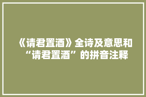 《请君置酒》全诗及意思和“请君置酒”的拼音注释
