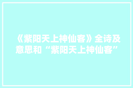 《紫阳天上神仙客》全诗及意思和“紫阳天上神仙客”的拼音注释