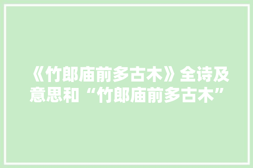 《竹郎庙前多古木》全诗及意思和“竹郎庙前多古木”的拼音注释 诗词鉴赏
