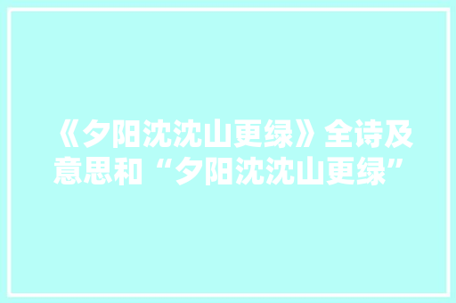 《夕阳沈沈山更绿》全诗及意思和“夕阳沈沈山更绿”的拼音注释
