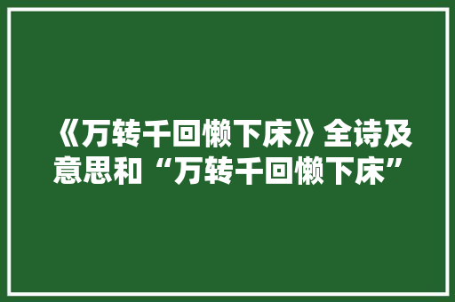 《万转千回懒下床》全诗及意思和“万转千回懒下床”的拼音注释
