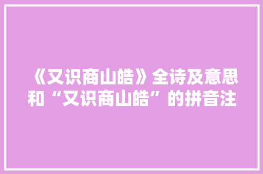 《又识商山皓》全诗及意思和“又识商山皓”的拼音注释