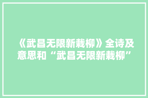 《武昌无限新栽柳》全诗及意思和“武昌无限新栽柳”的拼音注释 诗词鉴赏