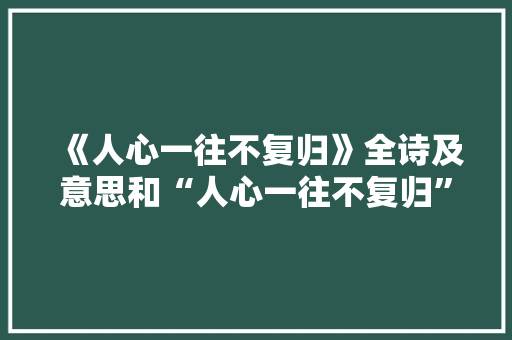《人心一往不复归》全诗及意思和“人心一往不复归”的拼音注释