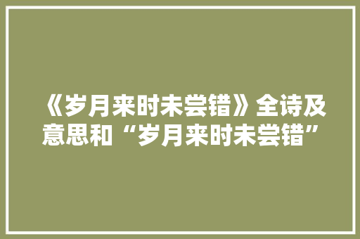 《岁月来时未尝错》全诗及意思和“岁月来时未尝错”的拼音注释