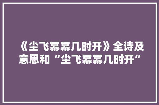 《尘飞幂幂几时开》全诗及意思和“尘飞幂幂几时开”的拼音注释