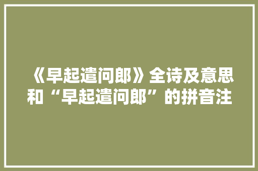 《早起遣问郎》全诗及意思和“早起遣问郎”的拼音注释 诗词鉴赏