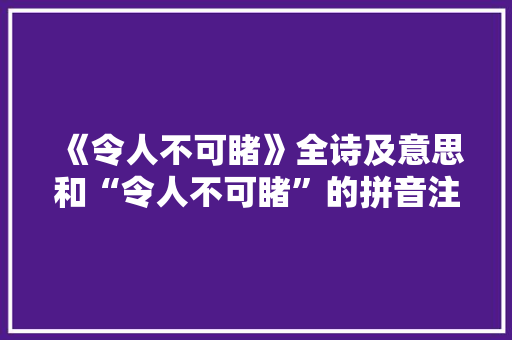 《令人不可睹》全诗及意思和“令人不可睹”的拼音注释 诗词鉴赏