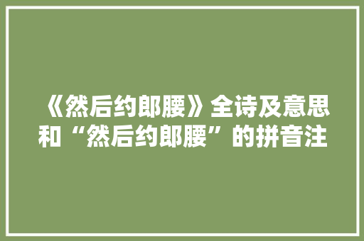 《然后约郎腰》全诗及意思和“然后约郎腰”的拼音注释 诗词鉴赏