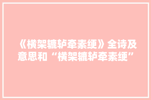 《横架辘轳牵素绠》全诗及意思和“横架辘轳牵素绠”的拼音注释