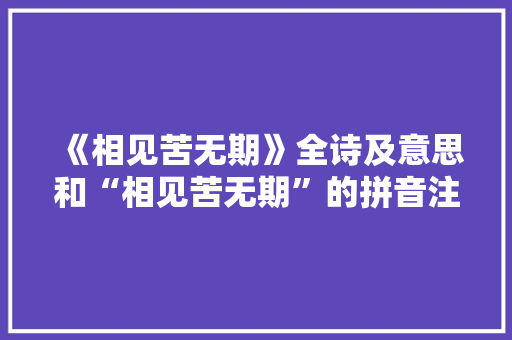 《相见苦无期》全诗及意思和“相见苦无期”的拼音注释