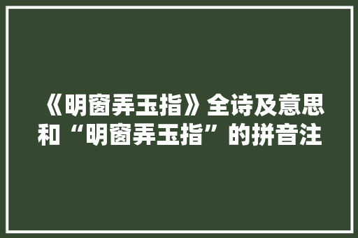 《明窗弄玉指》全诗及意思和“明窗弄玉指”的拼音注释