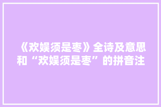《欢娱须是枣》全诗及意思和“欢娱须是枣”的拼音注释 诗词鉴赏