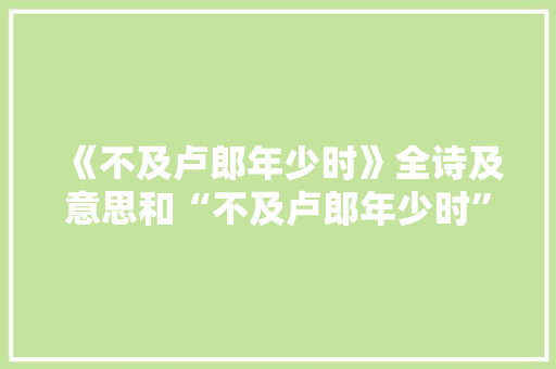 《不及卢郎年少时》全诗及意思和“不及卢郎年少时”的拼音注释