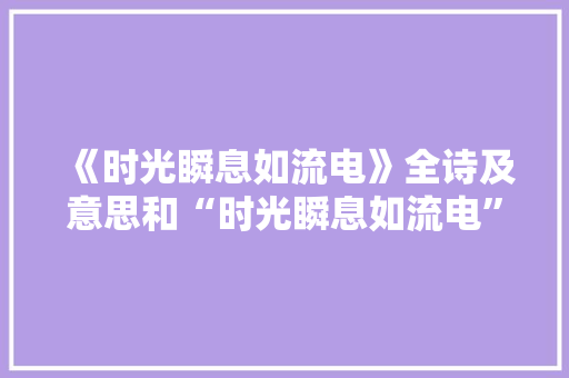 《时光瞬息如流电》全诗及意思和“时光瞬息如流电”的拼音注释 诗词鉴赏