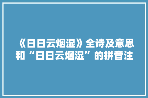 《日日云烟湿》全诗及意思和“日日云烟湿”的拼音注释