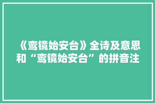 《鸾镜始安台》全诗及意思和“鸾镜始安台”的拼音注释 诗词鉴赏