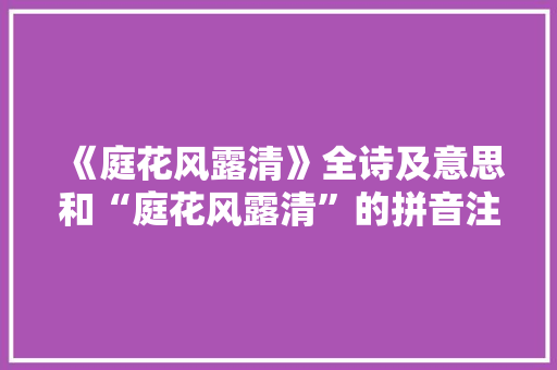 《庭花风露清》全诗及意思和“庭花风露清”的拼音注释