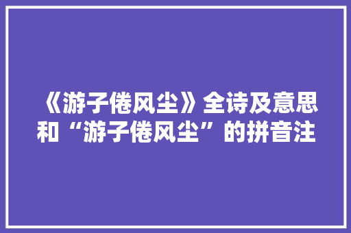 《游子倦风尘》全诗及意思和“游子倦风尘”的拼音注释