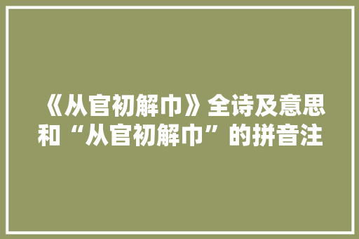 《从官初解巾》全诗及意思和“从官初解巾”的拼音注释 诗词鉴赏