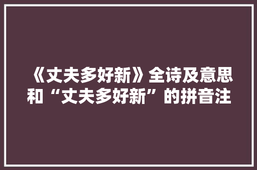 《丈夫多好新》全诗及意思和“丈夫多好新”的拼音注释 诗词鉴赏