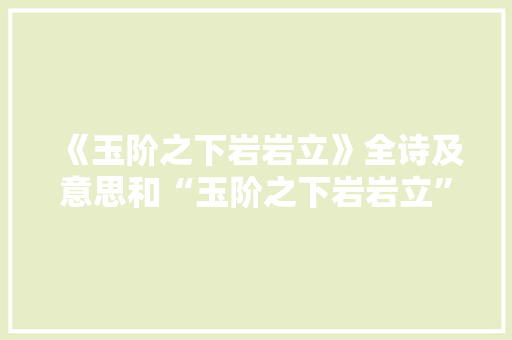 《玉阶之下岩岩立》全诗及意思和“玉阶之下岩岩立”的拼音注释