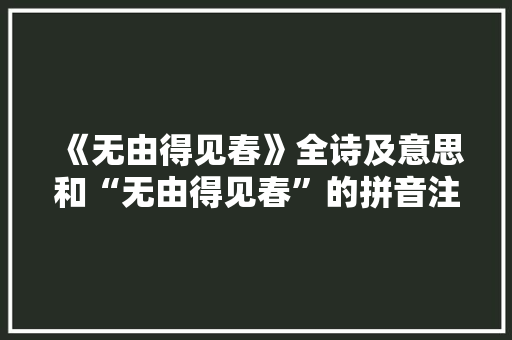 《无由得见春》全诗及意思和“无由得见春”的拼音注释