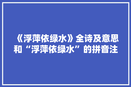《浮萍依绿水》全诗及意思和“浮萍依绿水”的拼音注释