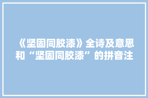 《坚固同胶漆》全诗及意思和“坚固同胶漆”的拼音注释 诗词鉴赏
